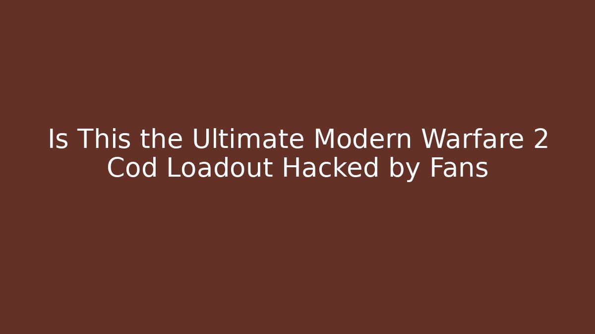 Is This the Ultimate Modern Warfare 2 Cod Loadout Hacked by Fans