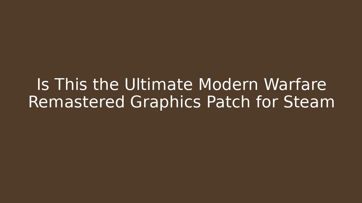 Is This the Ultimate Modern Warfare Remastered Graphics Patch for Steam