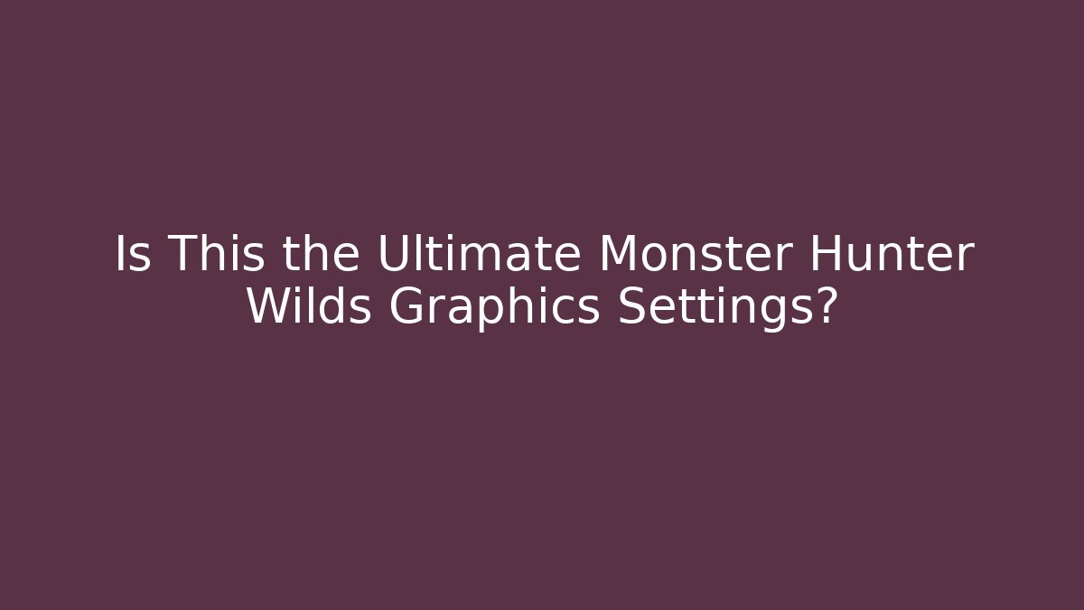 Is This the Ultimate Monster Hunter Wilds Graphics Settings?