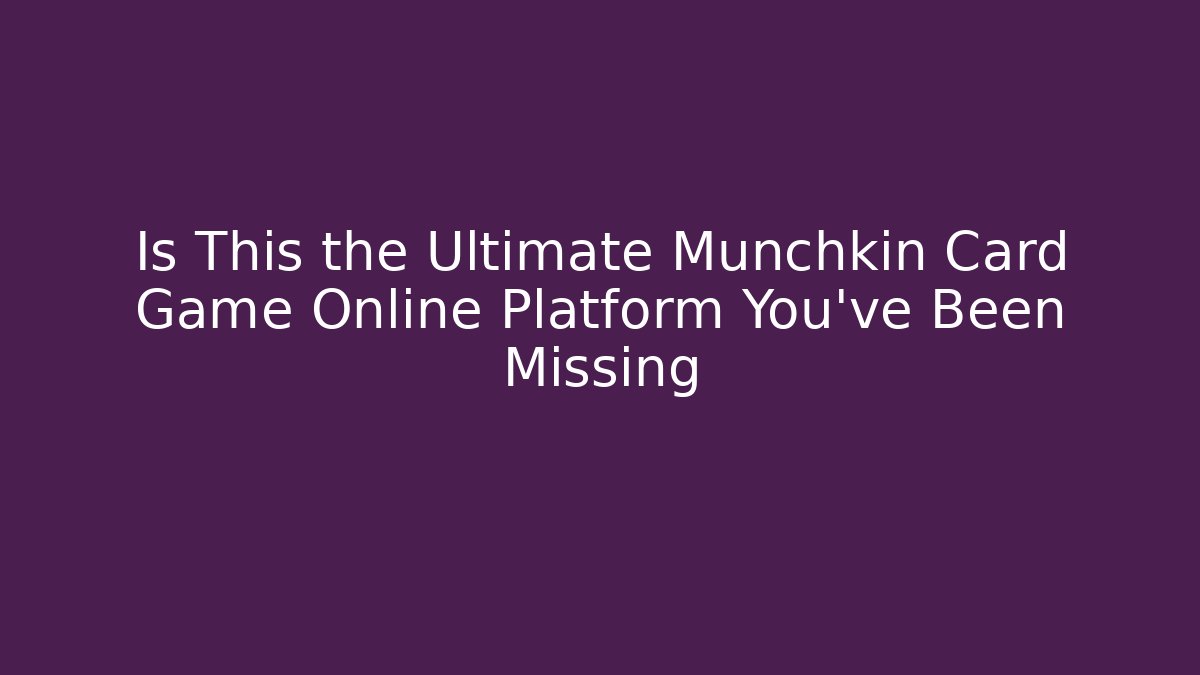 Is This the Ultimate Munchkin Card Game Online Platform You’ve Been Missing