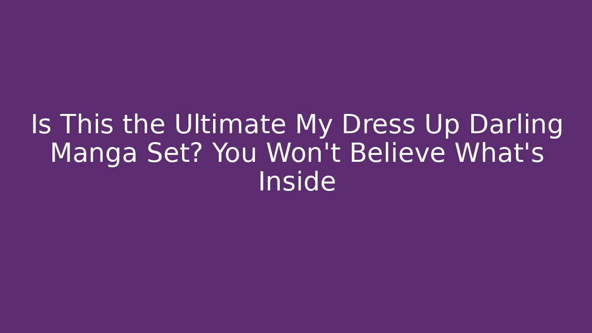Is This the Ultimate My Dress Up Darling Manga Set? You Won’t Believe What’s Inside