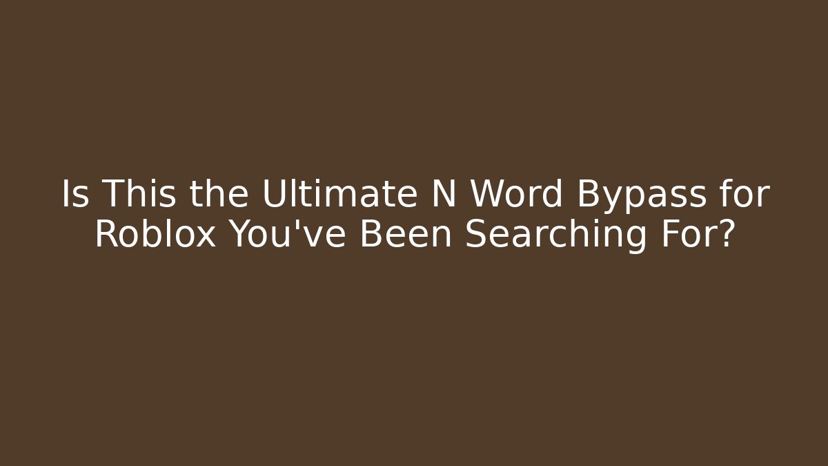 Is This the Ultimate N Word Bypass for Roblox You’ve Been Searching For?
