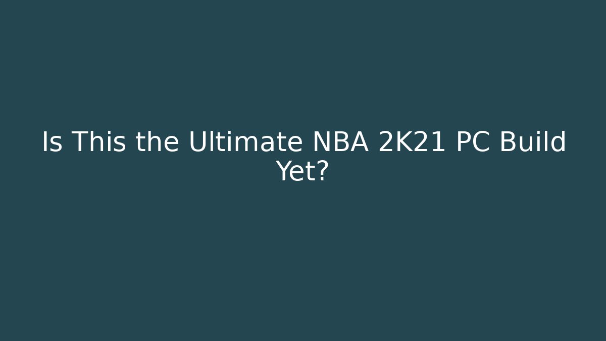 Is This the Ultimate NBA 2K21 PC Build Yet?