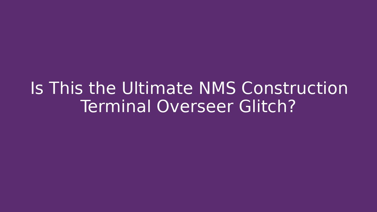 Is This the Ultimate NMS Construction Terminal Overseer Glitch?
