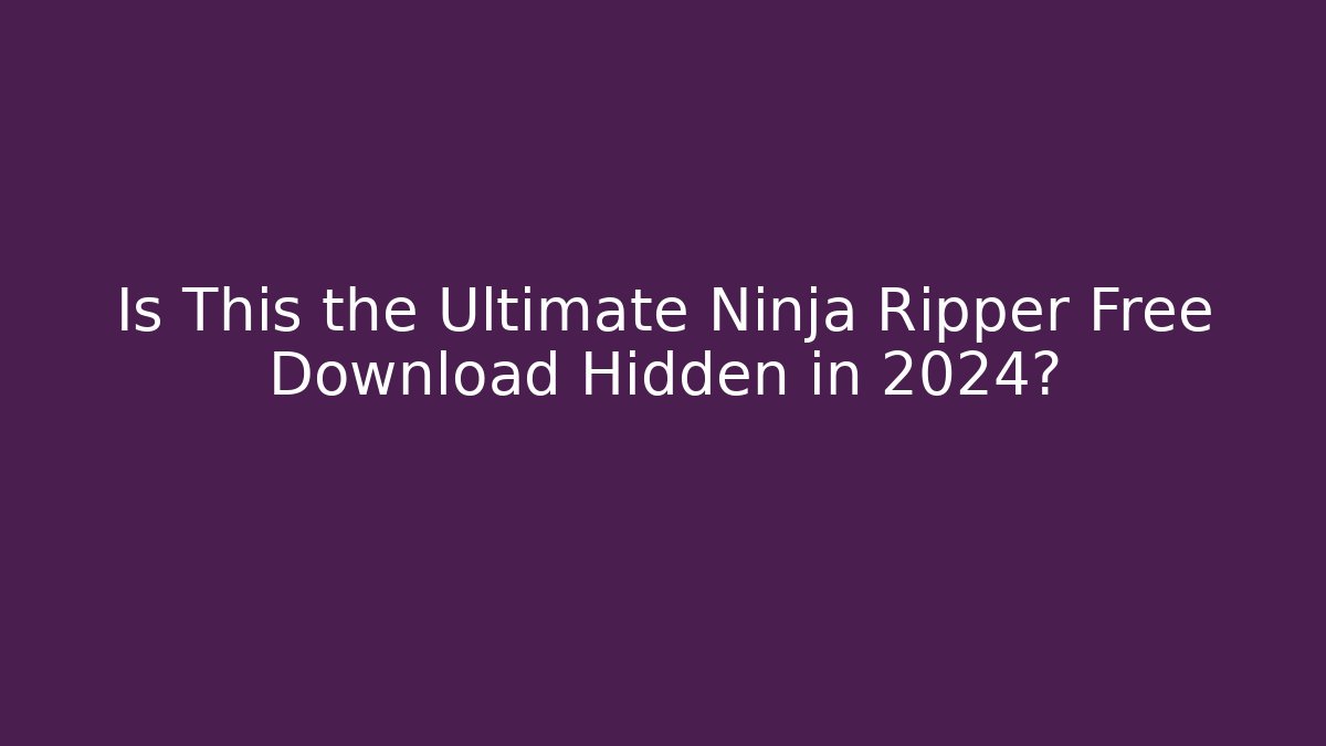 Is This the Ultimate Ninja Ripper Free Download Hidden in 2024?