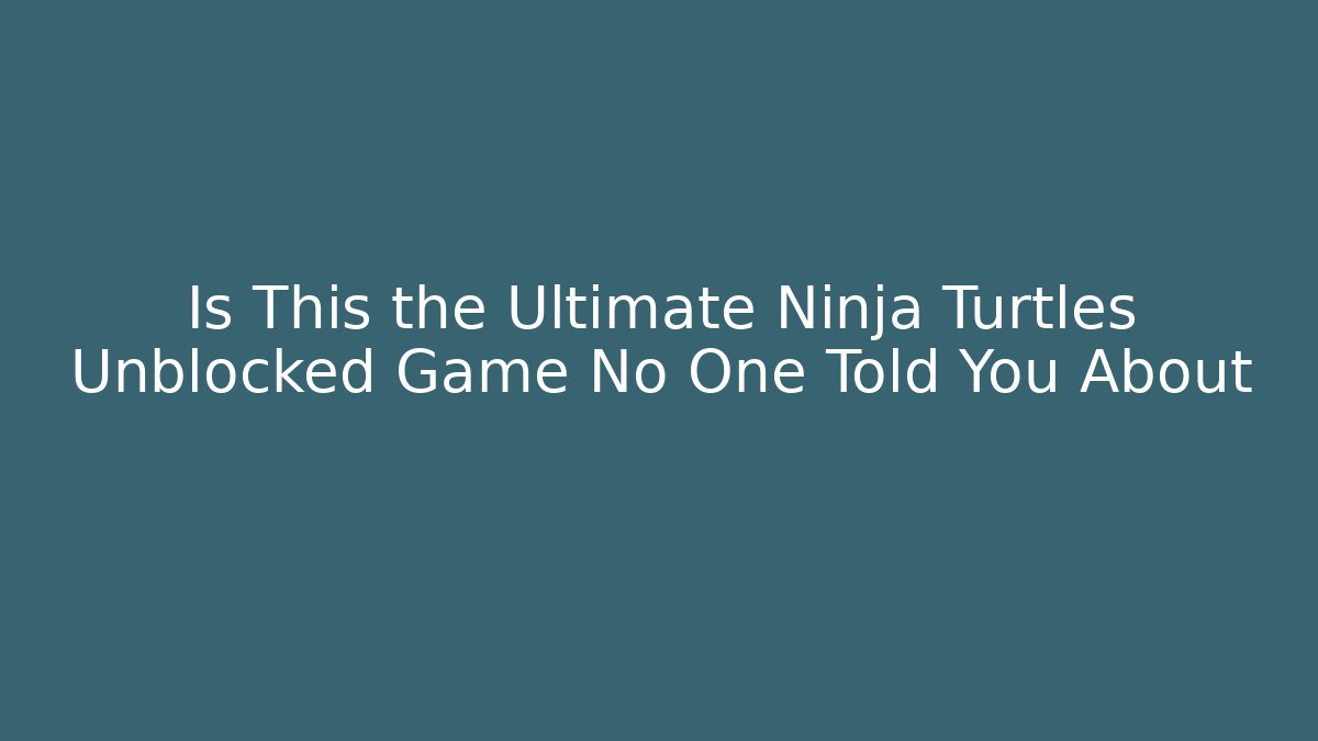 Is This the Ultimate Ninja Turtles Unblocked Game No One Told You About