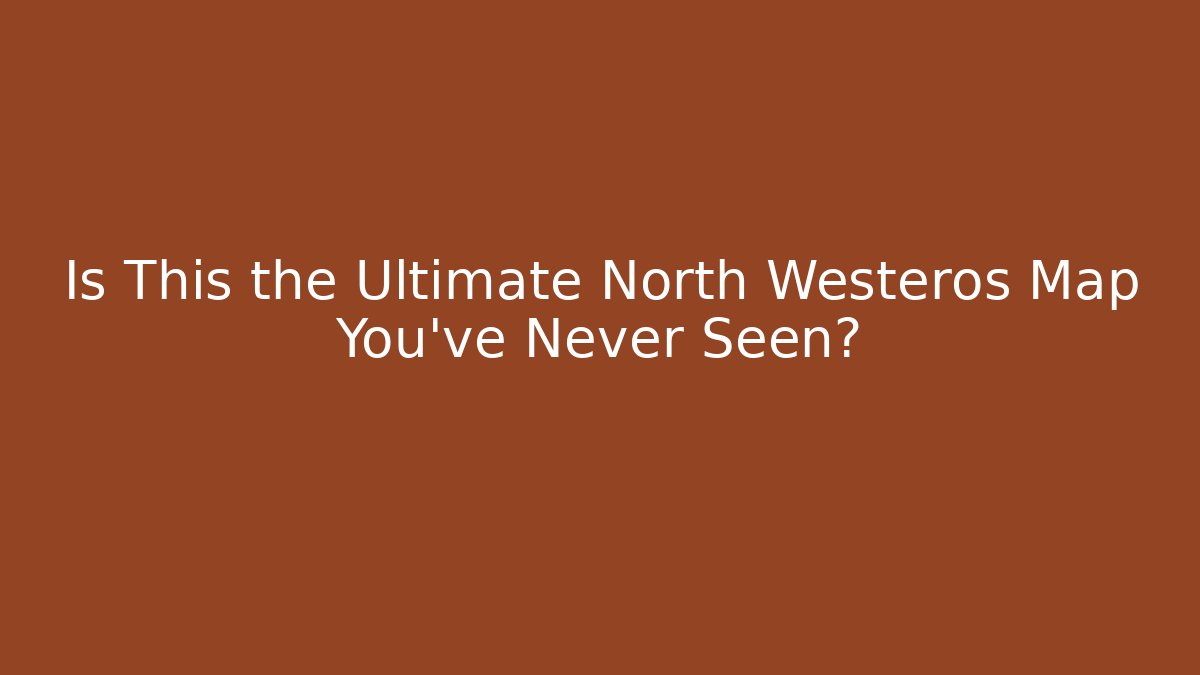 Is This the Ultimate North Westeros Map You've Never Seen? - Critter Realm