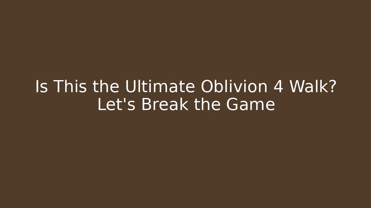 Is This the Ultimate Oblivion 4 Walk? Let's Break the Game
