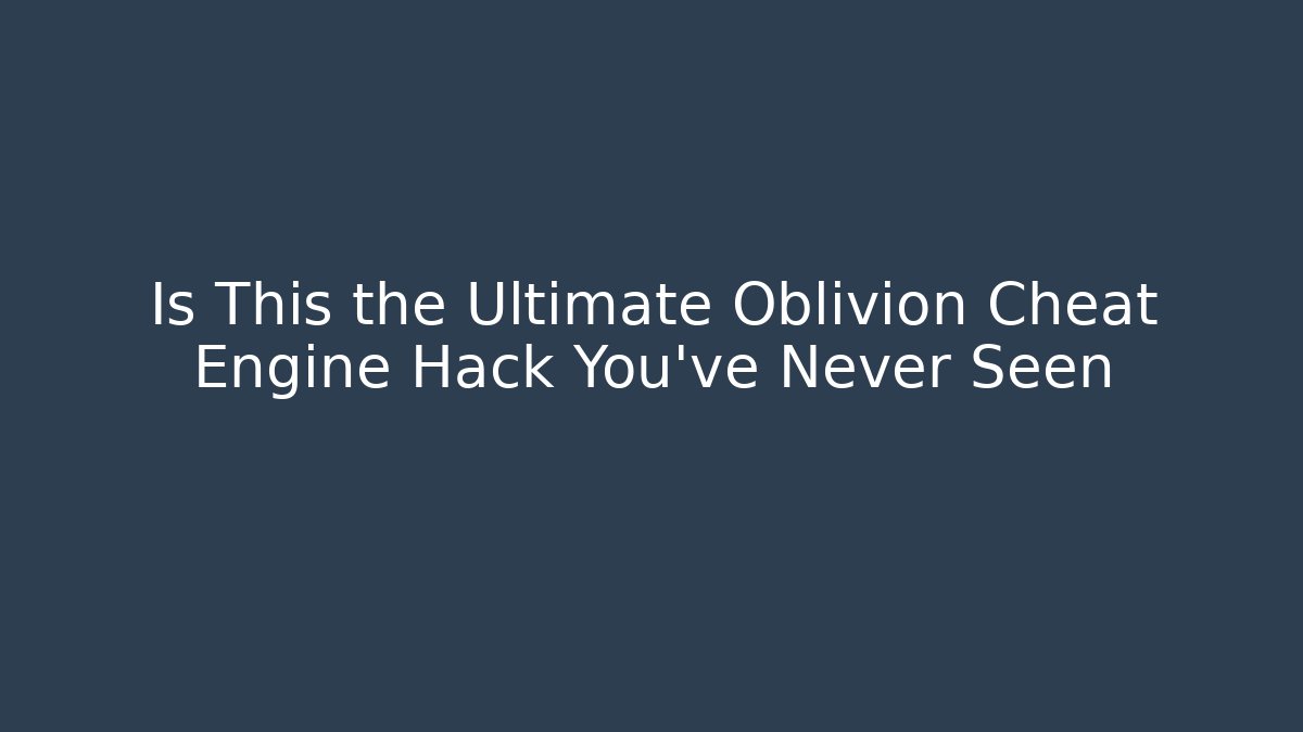 Is This the Ultimate Oblivion Cheat Engine Hack You've Never Seen