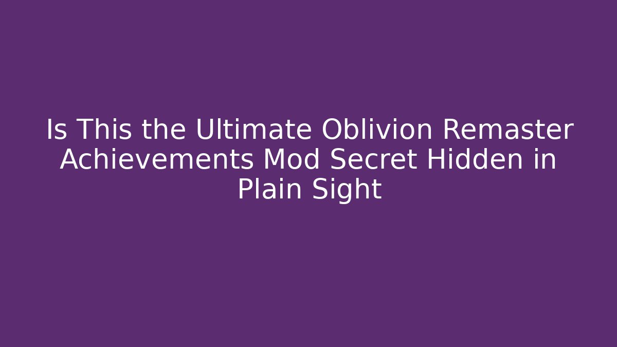 Is This the Ultimate Oblivion Remaster Achievements Mod Secret Hidden in Plain Sight