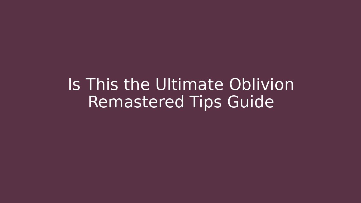 Is This the Ultimate Oblivion Remastered Tips Guide - Critter Realm