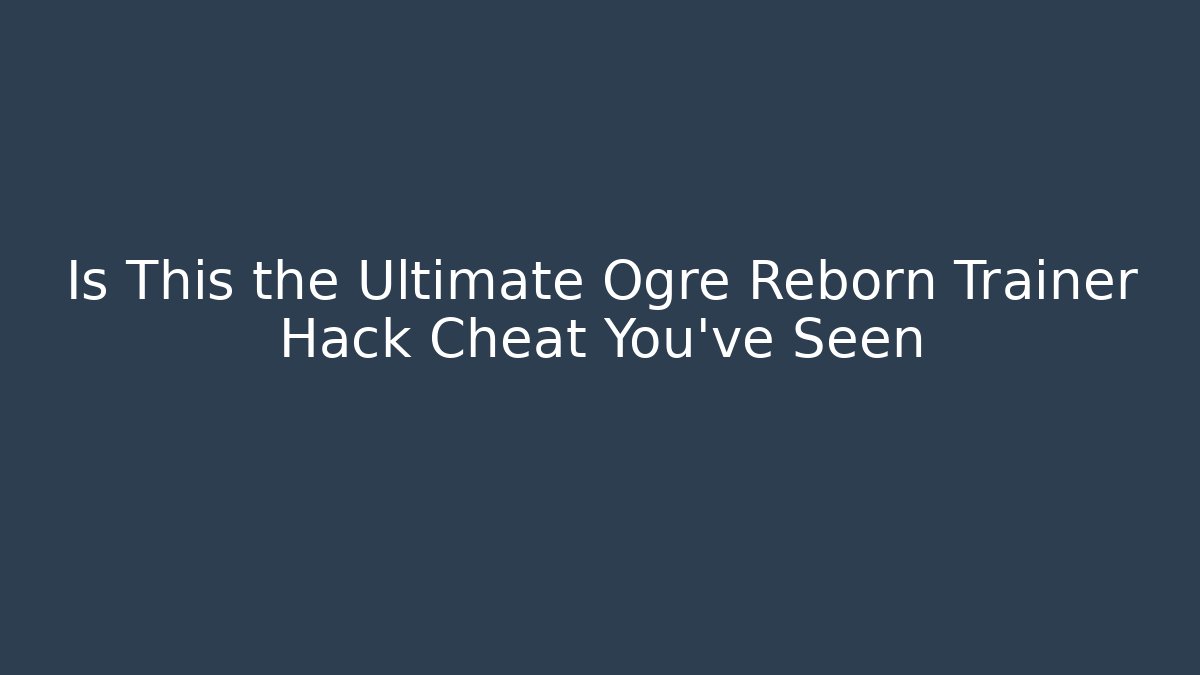 Is This the Ultimate Ogre Reborn Trainer Hack Cheat You've Seen