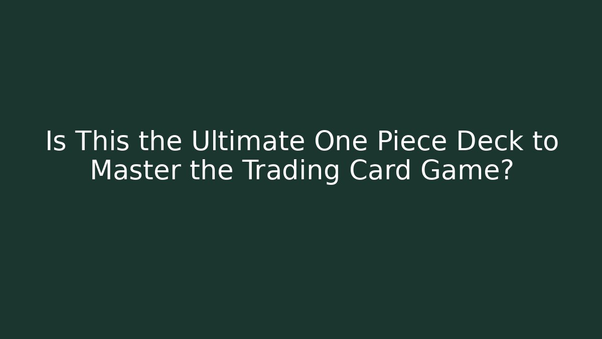 Is This the Ultimate One Piece Deck to Master the Trading Card Game?