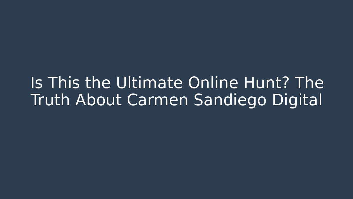 Is This the Ultimate Online Hunt? The Truth About Carmen Sandiego Digital