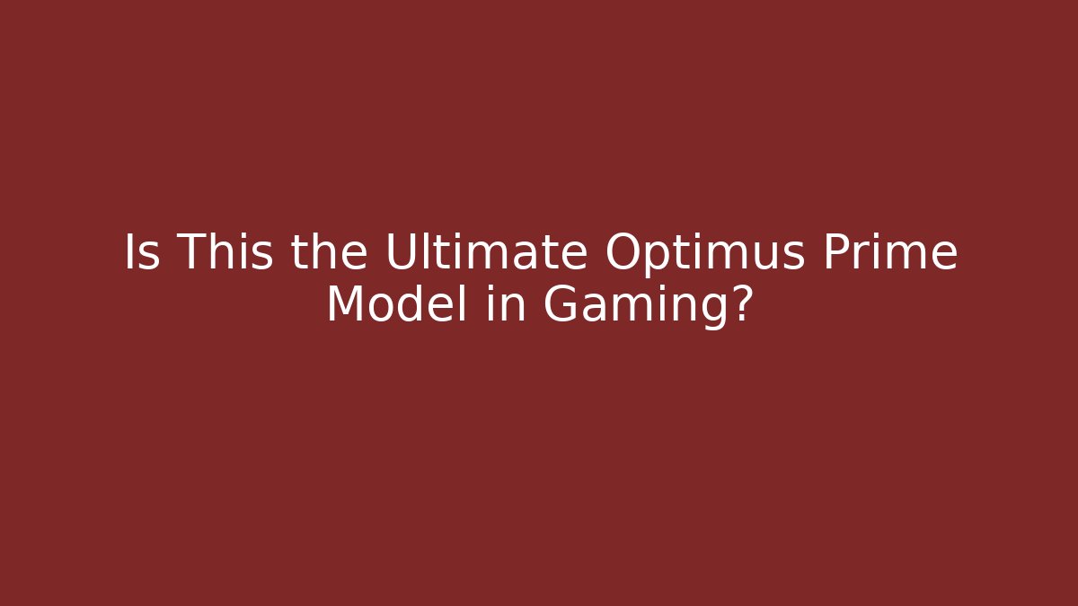 Is This the Ultimate Optimus Prime Model in Gaming?