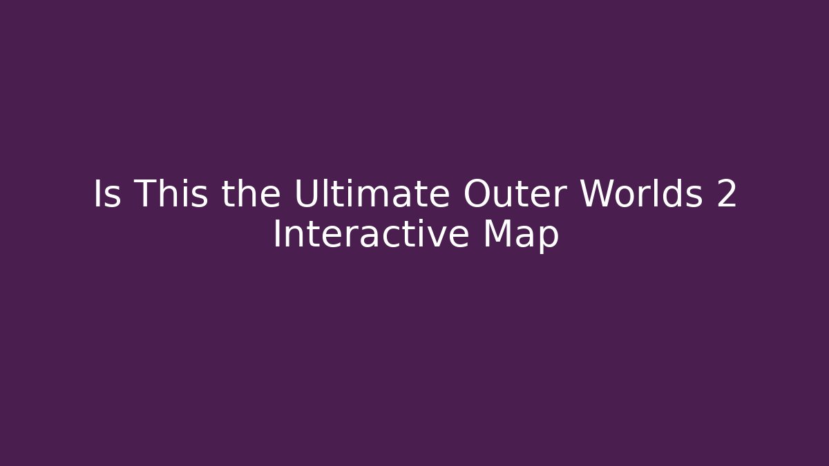 Is This the Ultimate Outer Worlds 2 Interactive Map