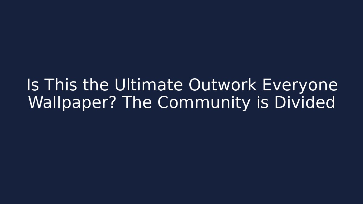 Is This the Ultimate Outwork Everyone Wallpaper? The Community is Divided