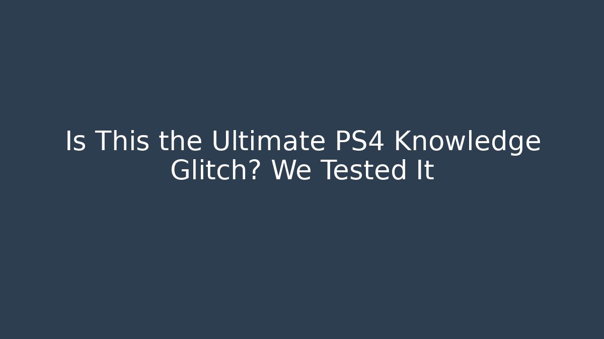 Is This the Ultimate PS4 Knowledge Glitch? We Tested It