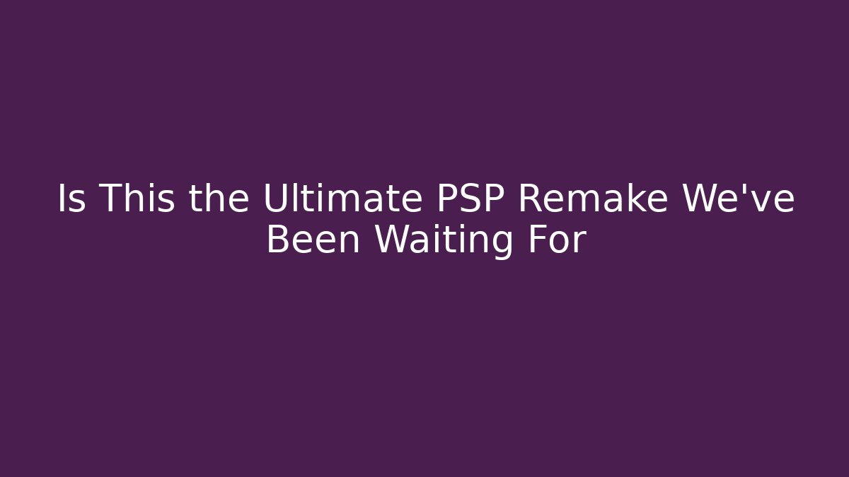 Is This the Ultimate PSP Remake We’ve Been Waiting For