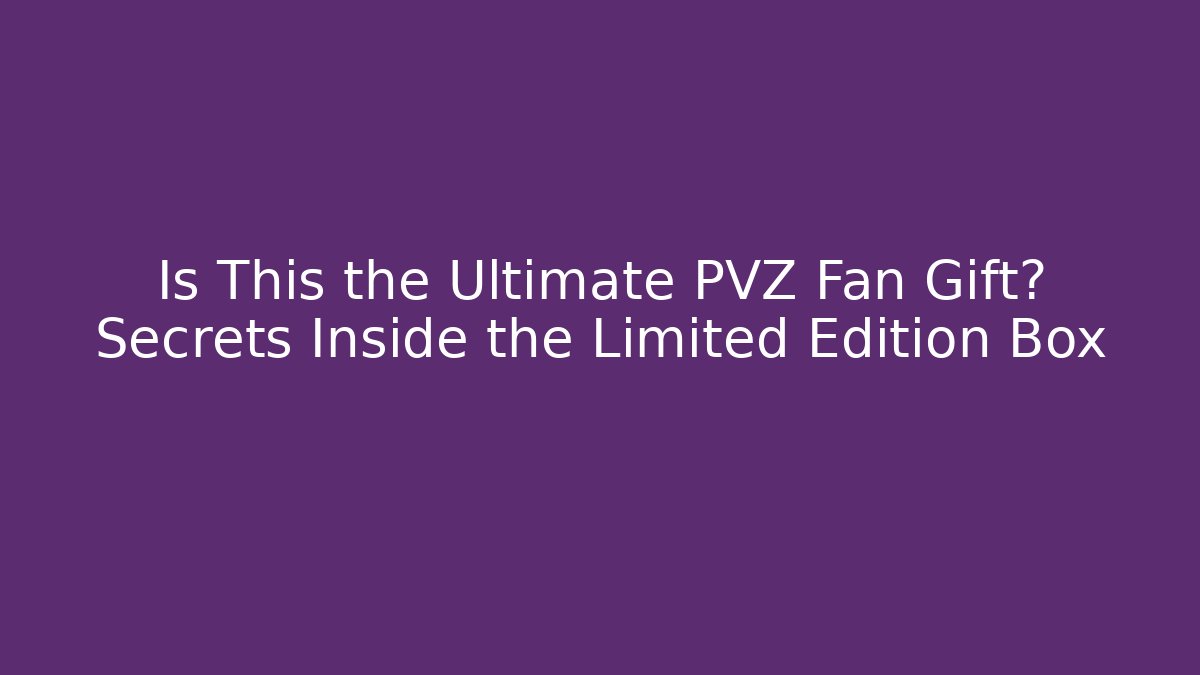 Is This the Ultimate PVZ Fan Gift? Secrets Inside the Limited Edition Box - Critter Realm