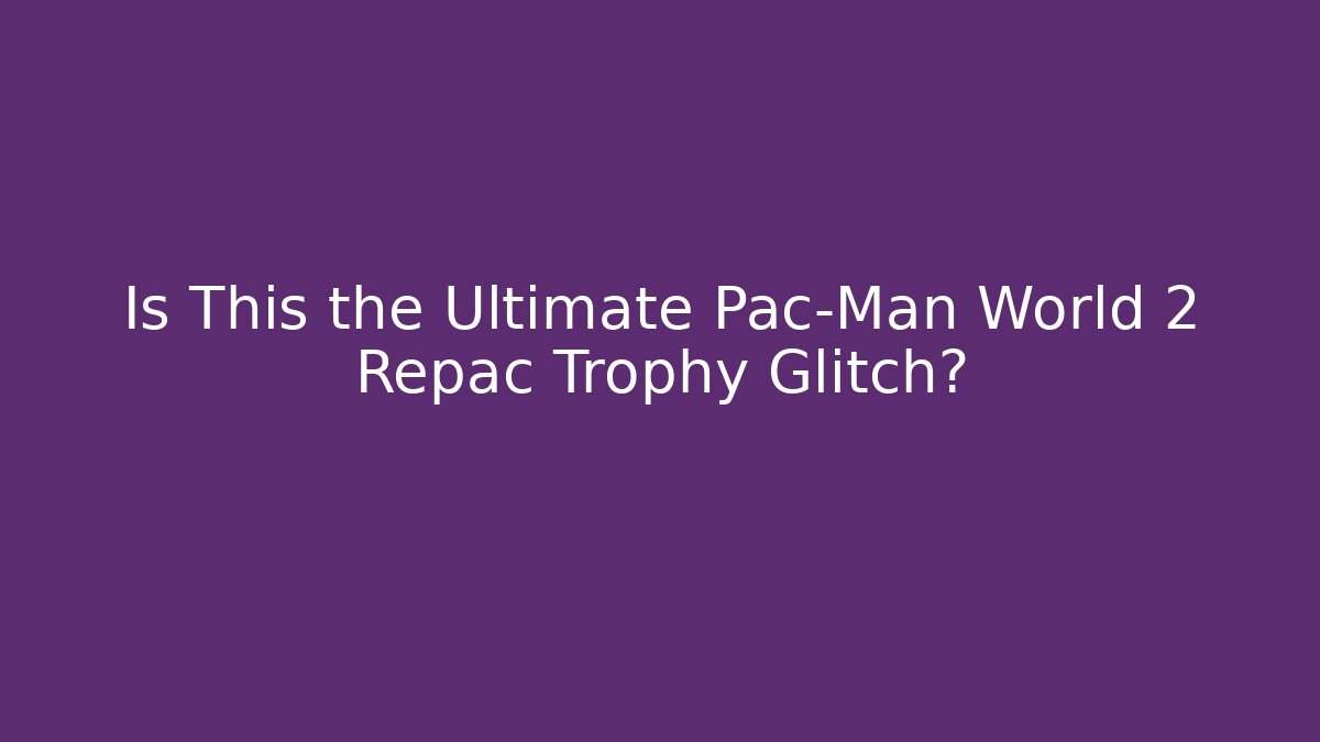 Is This the Ultimate Pac-Man World 2 Repac Trophy Glitch?
