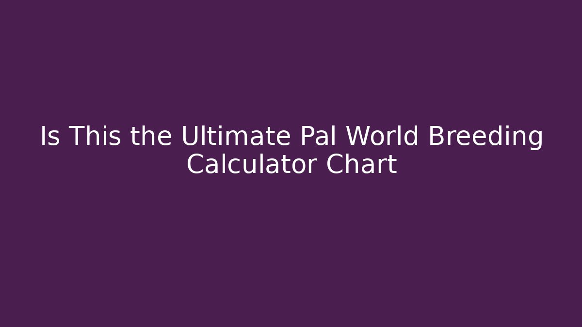 Is This the Ultimate Pal World Breeding Calculator Chart