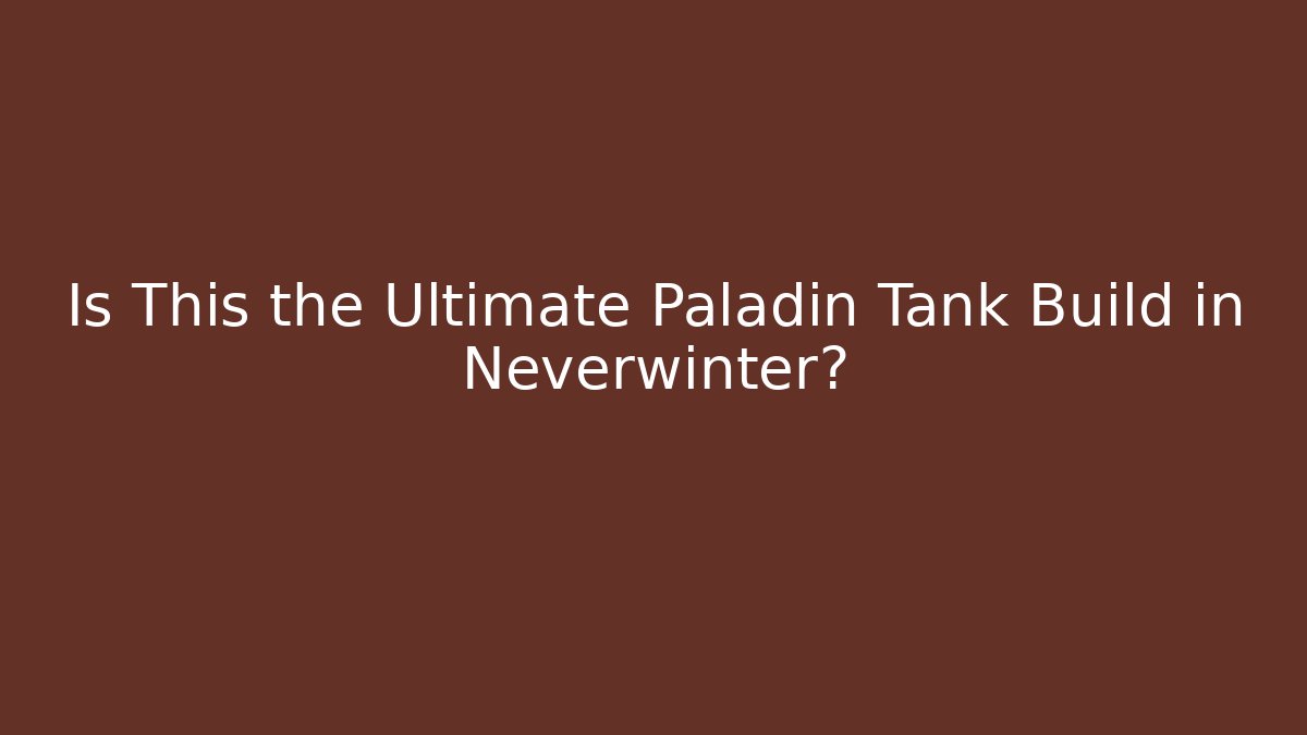 Is This the Ultimate Paladin Tank Build in Neverwinter?
