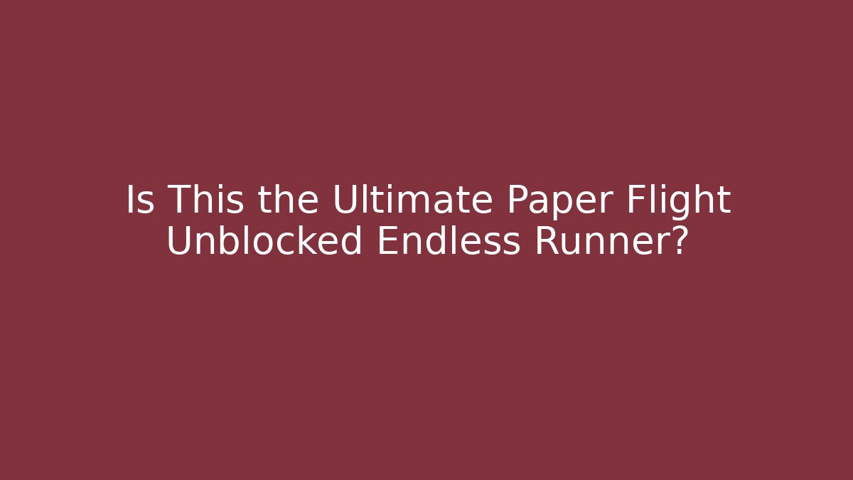 Is This the Ultimate Paper Flight Unblocked Endless Runner? - Critter Realm