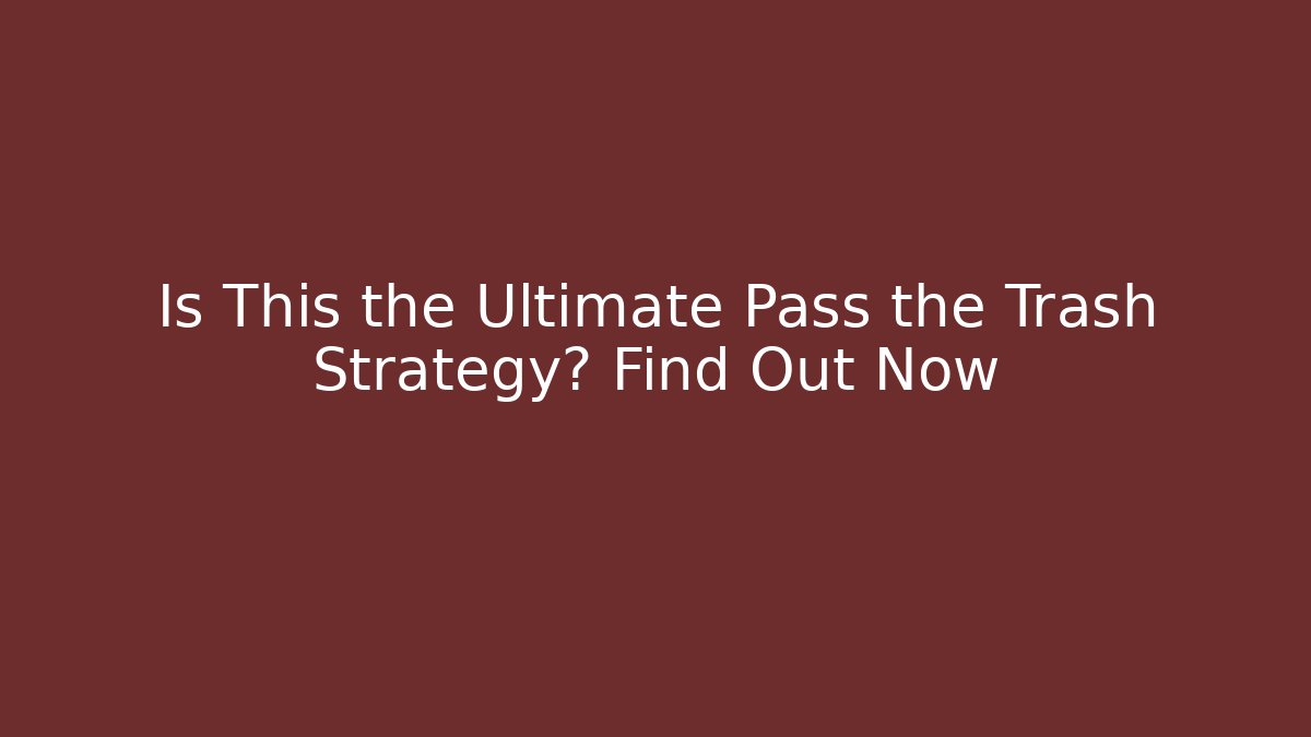 Is This the Ultimate Pass the Trash Strategy? Find Out Now