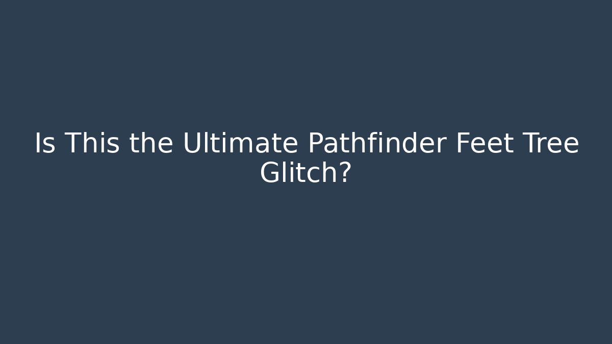 Is This the Ultimate Pathfinder Feet Tree Glitch?