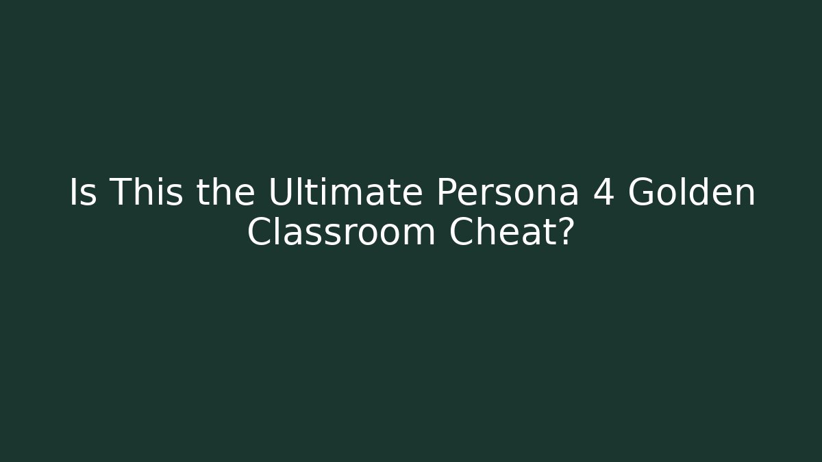 Is This the Ultimate Persona 4 Golden Classroom Cheat?