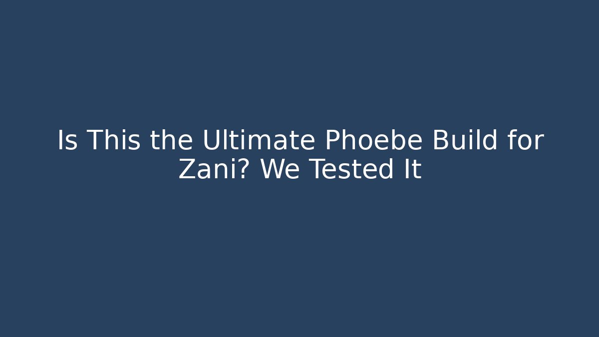 Is This the Ultimate Phoebe Build for Zani? We Tested It