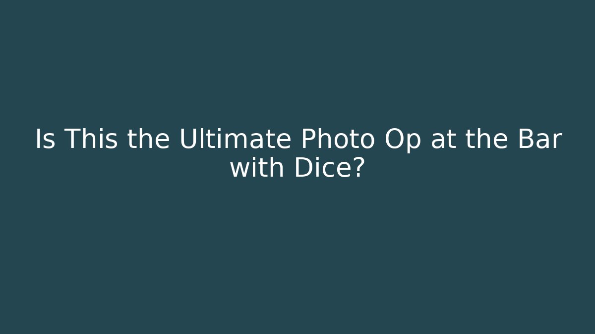 Is This the Ultimate Photo Op at the Bar with Dice?