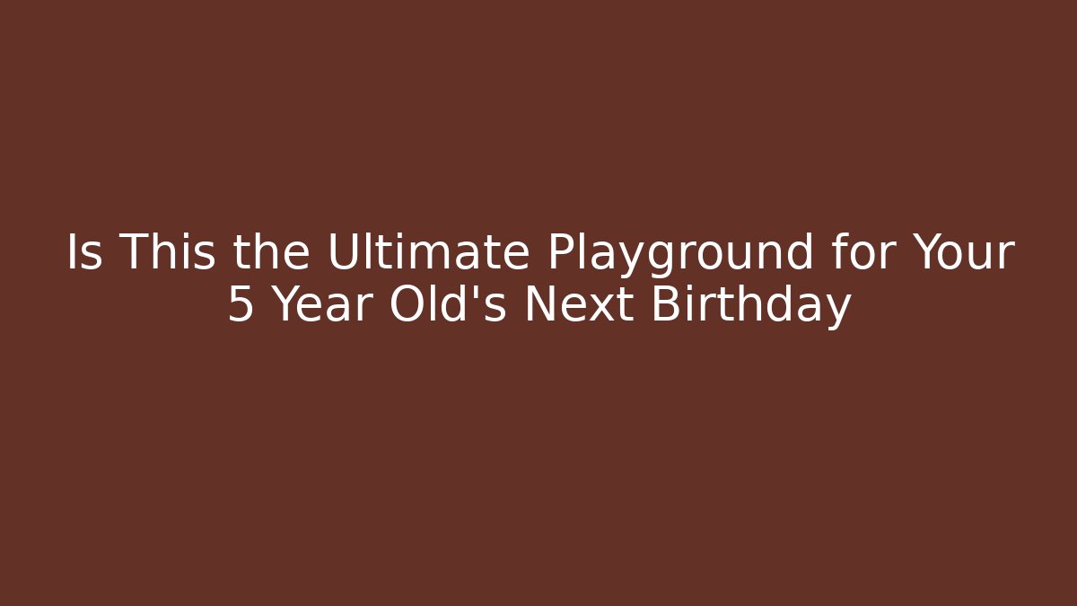 Is This the Ultimate Playground for Your 5 Year Old's Next Birthday