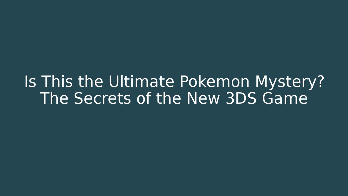Is This the Ultimate Pokémon Mystery? The Secrets of the New 3DS Game