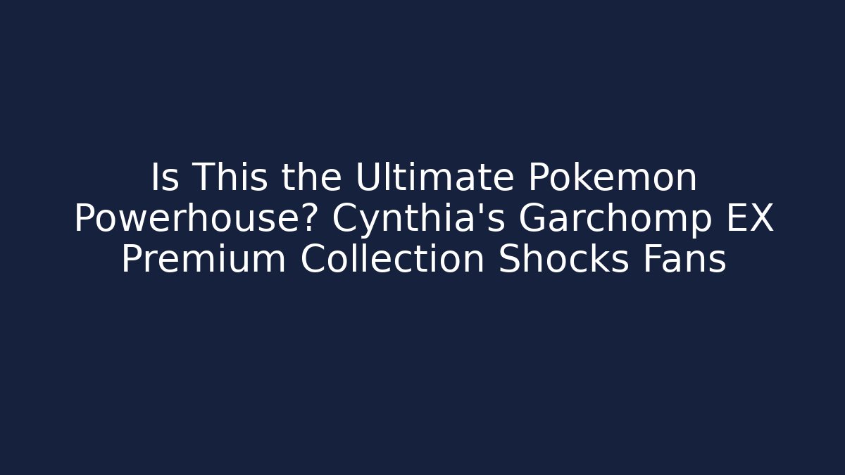 Is This the Ultimate Pokémon Powerhouse? Cynthia's Garchomp EX Premium Collection Shocks Fans