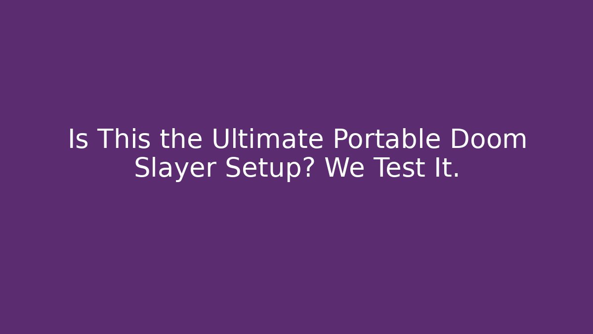 Is This the Ultimate Portable Doom Slayer Setup? We Test It.