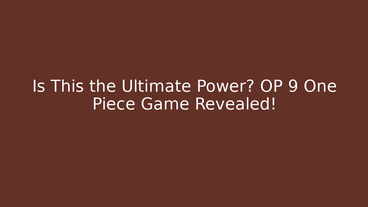 Is This the Ultimate Power? OP 9 One Piece Game Revealed!
