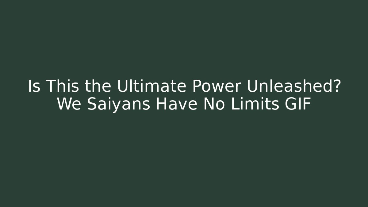 Is This the Ultimate Power Unleashed? We Saiyans Have No Limits GIF