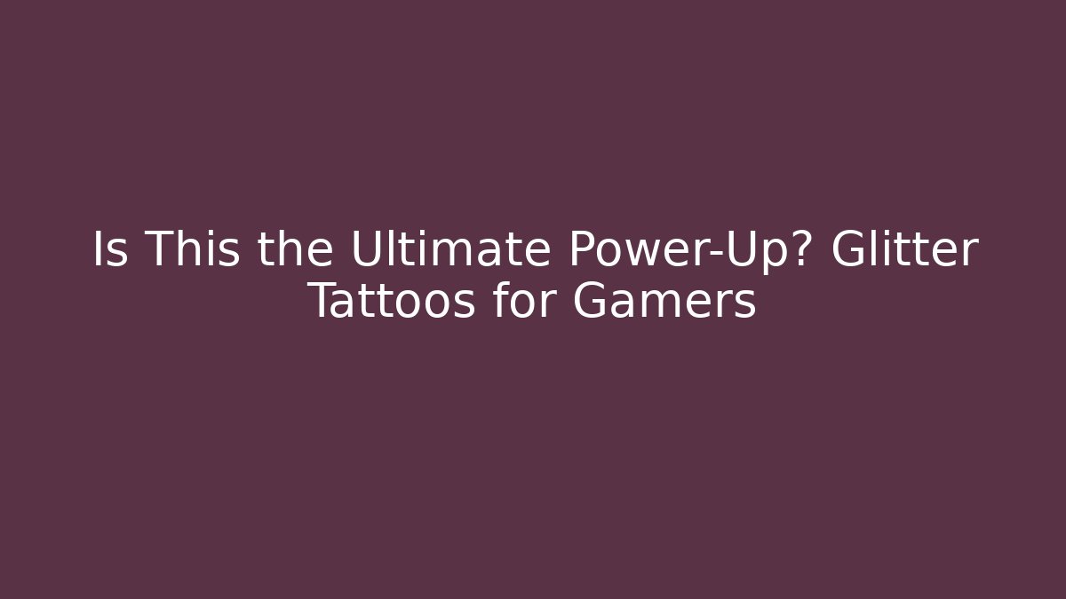 Is This the Ultimate Power-Up? Glitter Tattoos for Gamers