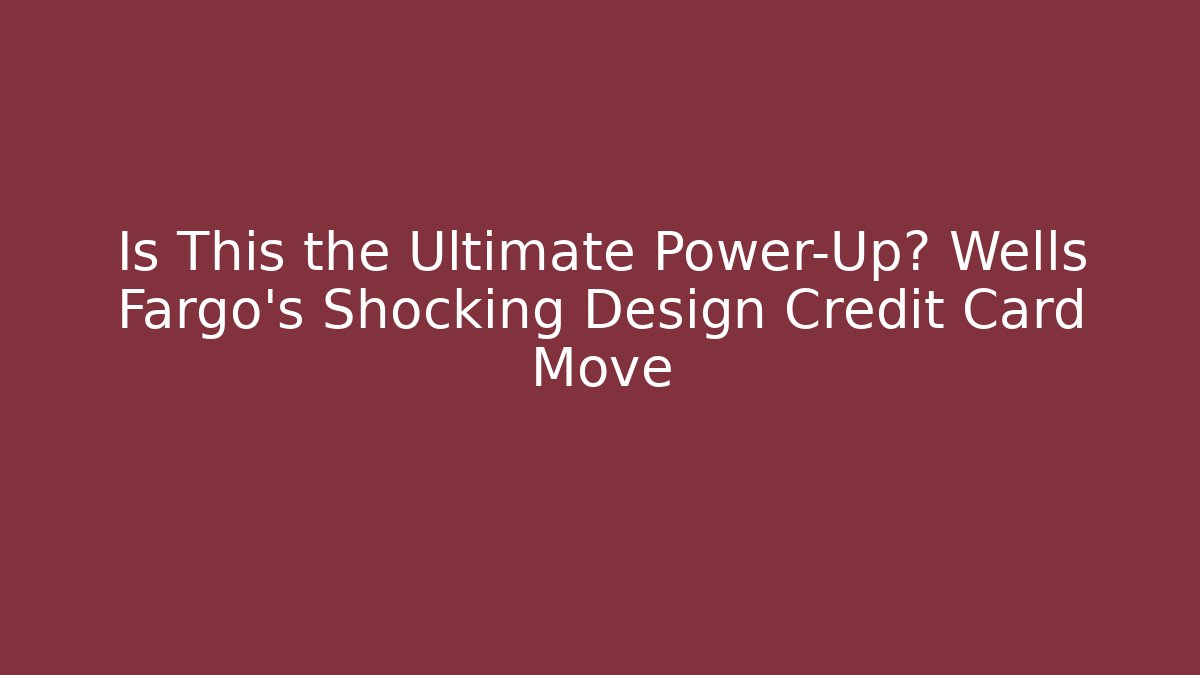 Is This the Ultimate Power-Up? Wells Fargo’s Shocking Design Credit Card Move