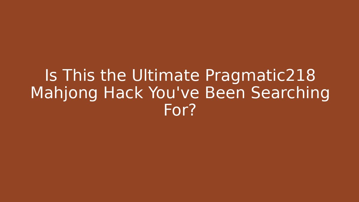Is This the Ultimate Pragmatic218 Mahjong Hack You've Been Searching For? - Critter Realm