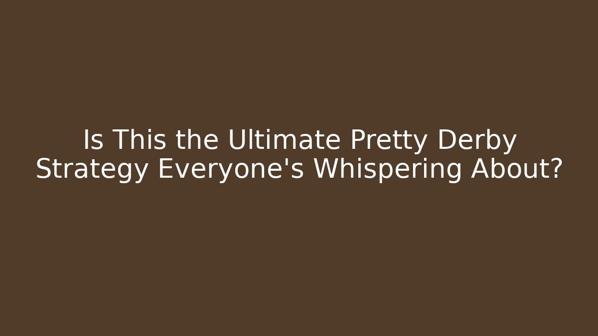 Is This the Ultimate Pretty Derby Strategy Everyone’s Whispering About?