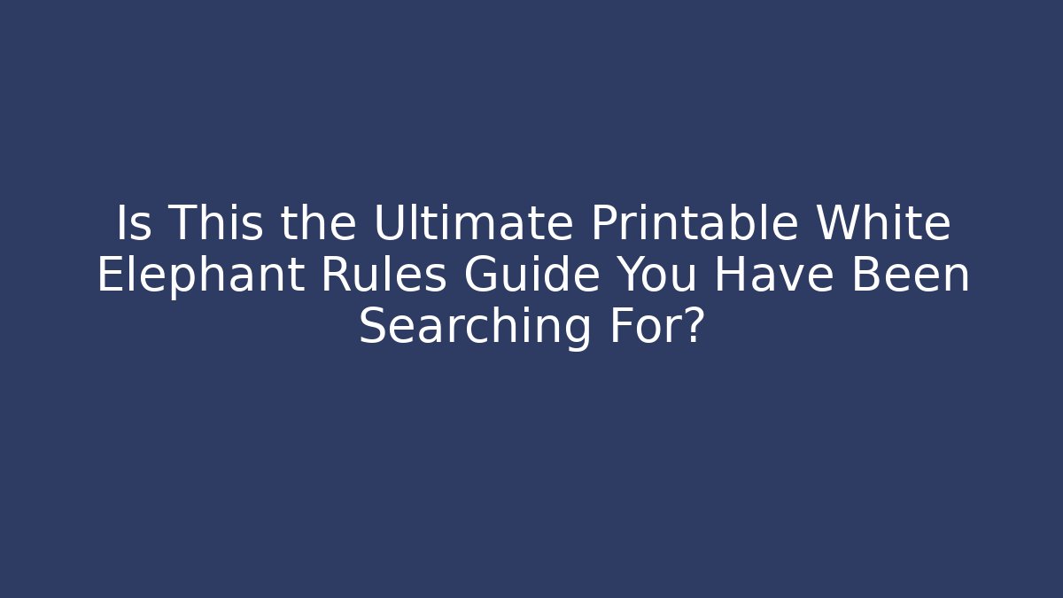 Is This the Ultimate Printable White Elephant Rules Guide You Have Been Searching For?