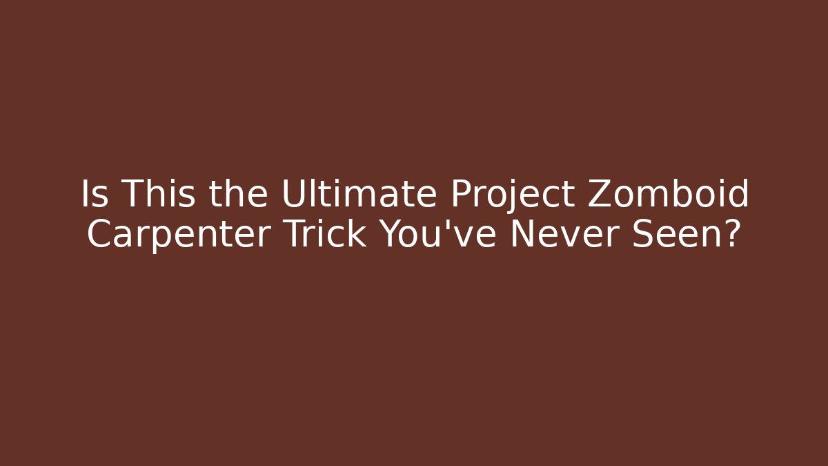 Is This the Ultimate Project Zomboid Carpenter Trick You’ve Never Seen?