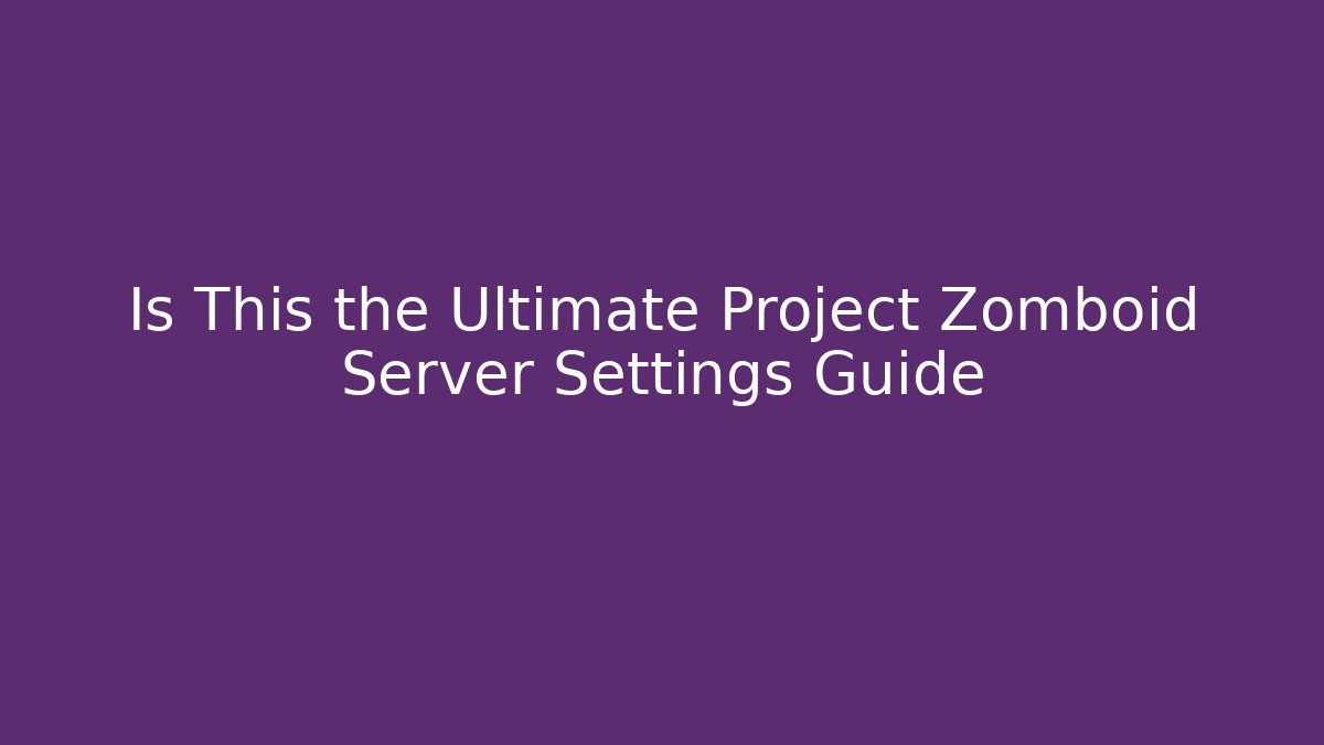 Is This the Ultimate Project Zomboid Server Settings Guide