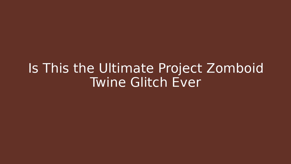 Is This the Ultimate Project Zomboid Twine Glitch Ever
