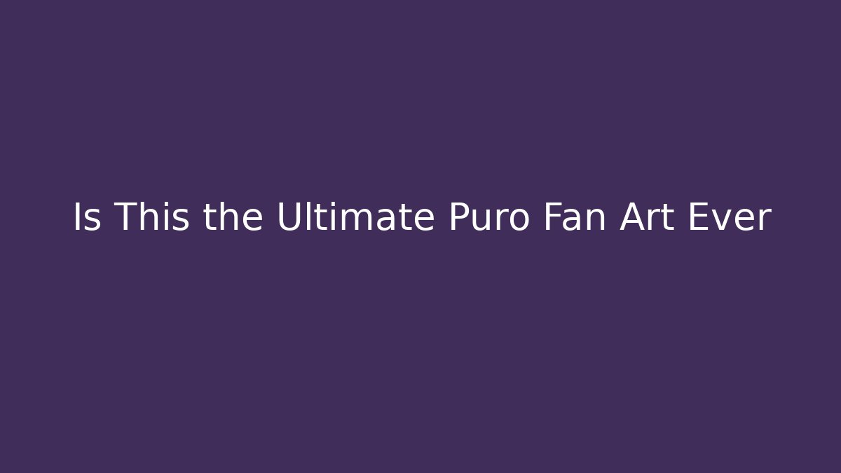 Is This the Ultimate Puro Fan Art Ever