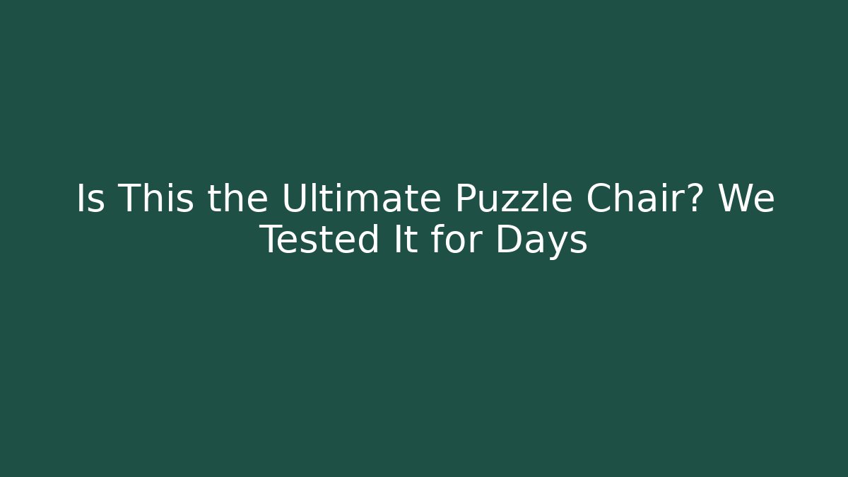 Is This the Ultimate Puzzle Chair? We Tested It for Days