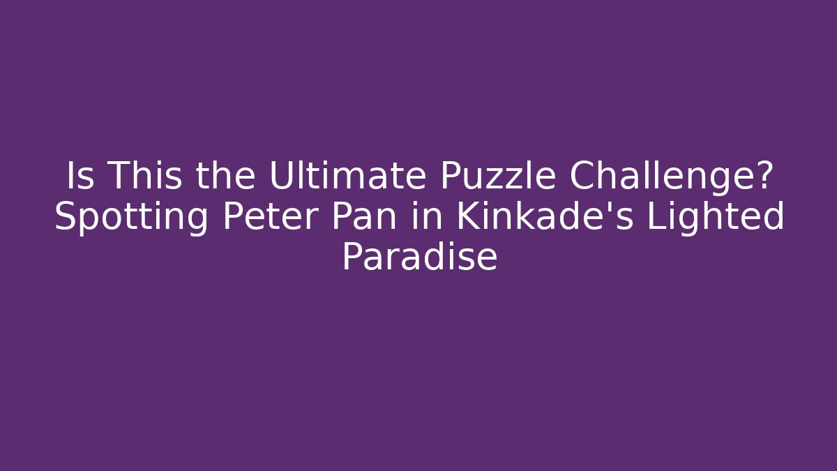 Is This the Ultimate Puzzle Challenge? Spotting Peter Pan in Kinkade's Lighted Paradise